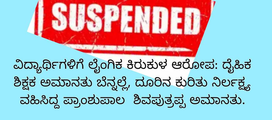 ವಿದ್ಯಾರ್ಥಿಗಳಿಗೆ ಲೈಂಗಿಕ ಕಿರುಕುಳ ಆರೋಪ: ದೈಹಿಕ ಶಿಕ್ಷಕ ಅಮಾನತು ಬೆನ್ನಲ್ಲೆ, ದೂರಿನ ಕುರಿತು ನಿರ್ಲಕ್ಷ್ಯ ವಹಿಸಿದ್ದ ಪ್ರಾಂಶುಪಾಲ  ಶಿವಪುತ್ರಪ್ಪ ಅಮಾನತು.