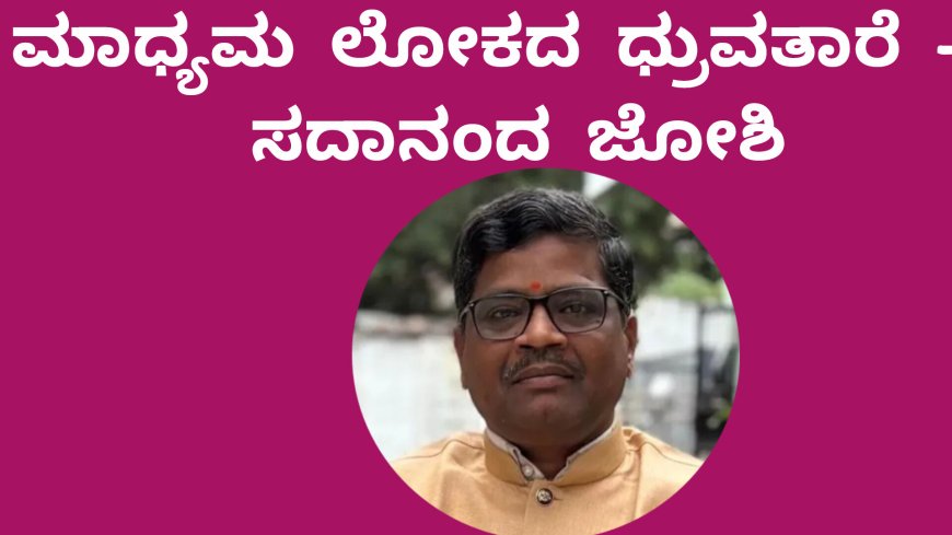 ಮಾಧ್ಯಮ ಲೋಕದ ಧ್ರುವತಾರೆ – ಸದಾನಂದ ಜೋಶಿ